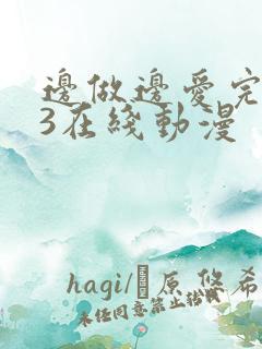 边做边爱完整版3在线动漫