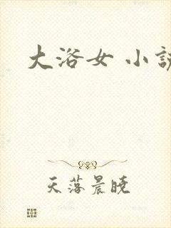 大浴女 小说