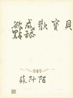 欲成欢宝贝腿开点舔