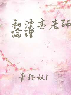 和漂亮老师做爰伦理