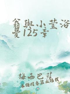 翁与小莹浴室欢爱125章