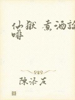 仙狱 煮酒论咖啡