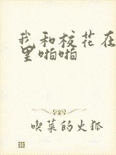 我和校花在教室里啪啪