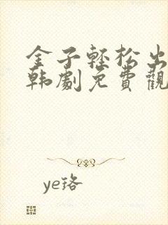 金子轻松出来吧韩剧免费观看全集