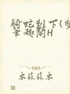 骑蛇难下(双)笔趣阁H