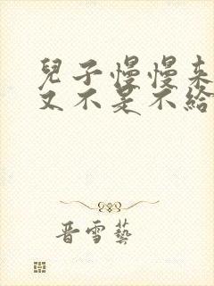 儿子慢慢来急妈又不是不给你