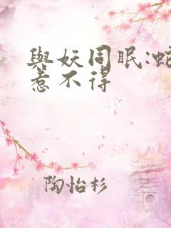 与妖同眠:蛇王惹不得