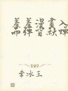 羞羞漫画入口页面弹窗秋蝉破解