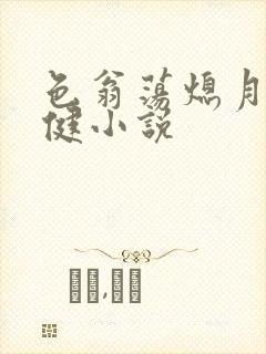 色翁荡熄月月健健小说
