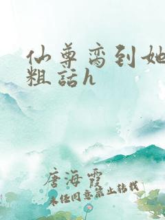 仙尊脔到她哭h粗话h