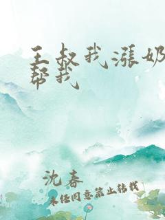 王叔我涨奶了能帮我