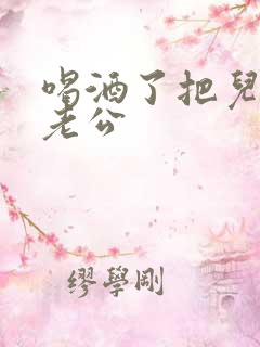 喝酒了把儿子当老公