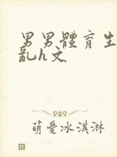 男男体育生的欲乱h文