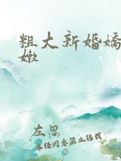 粗大新婚娇妻娇嫩
