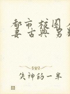 都市 校园 人妻 古典 另类