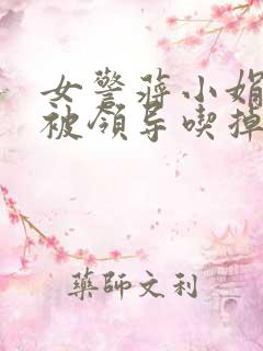 女警蒋小娟的奶被领导吃掉了