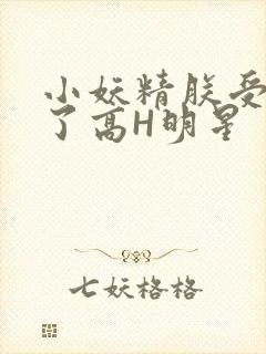 小妖精朕受不了了高H明星