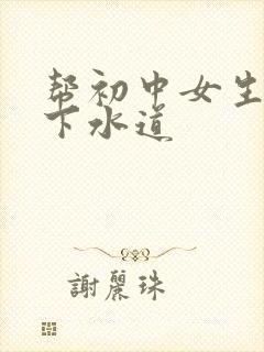 帮初中女生疏通下水道