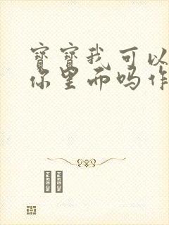 宝宝我可以尿在你里面吗作文