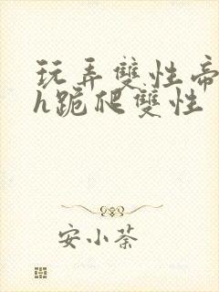 玩弄双性帝王受h跪爬双性