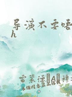 导演不要唔好硬h