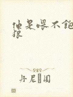 他是喂不饱的饿狼