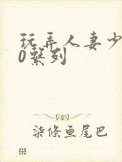 玩弄人妻少妇70系列