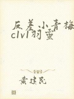 反差小青梅不经c1v1羽灵