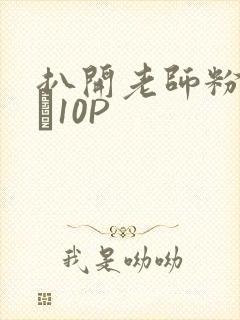 扒开老师粉嫩的泬10P