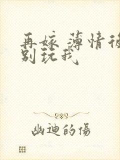 再嫁 薄情后夫别玩我