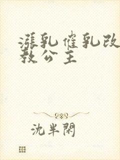 涨乳催乳改造调教公主