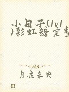 小日子(1v1)彩虹糖完整版