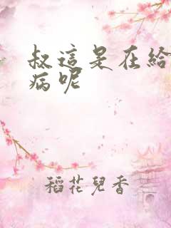 叔这是在给你治病呢