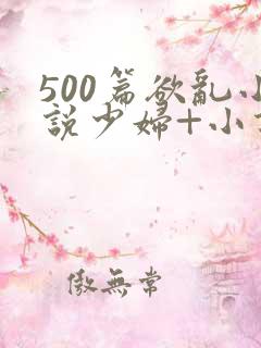 500篇欲乱小说少妇+小说