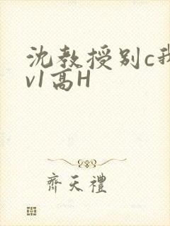 沈教授别c我1v1高H