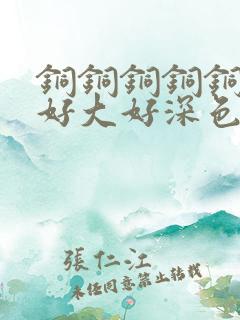 铜铜铜铜铜铜～好大好深色板