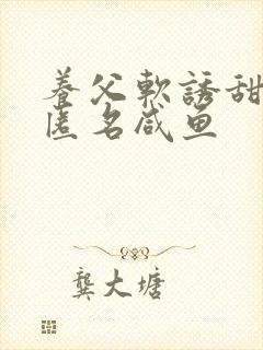 养父软诱甜BY匿名咸鱼