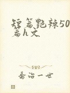 短篇艳辣500篇h文