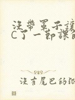 没带罩子让校霸C了一节课的