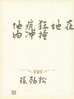 他疯狂地在她体内冲撞