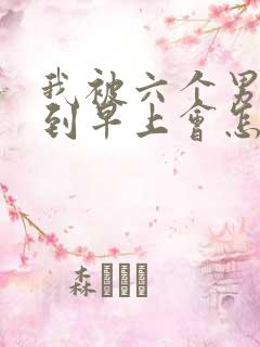 我被六个男人躁到早上会怎么样