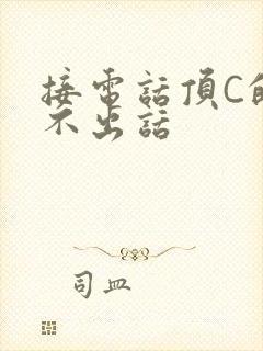接电话顶C的说不出话