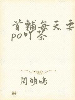首辅每天要不够po吖茶