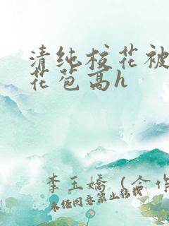 清纯校花被迫开花苞高h