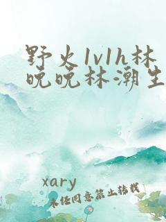 野火1v1h林晚晚林潮生