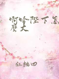 啊哈陛下怎么这么大