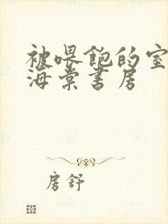 被喂饱的室友h海棠书房