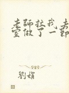 老师拉我去办公室做了一节课英语