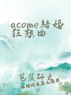 acome结婚狂想曲