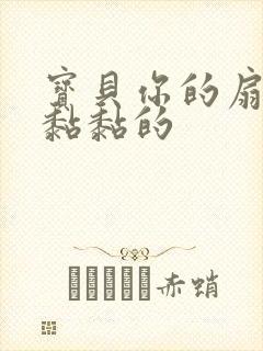 宝贝你的扇贝肉黏黏的